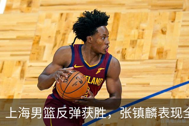 上海男篮反弹获胜，张镇麟表现全面
