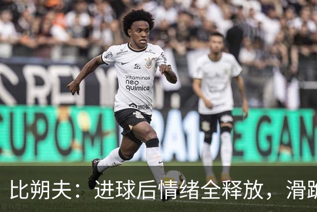 比朔夫：进球后情绪全释放，滑跪令我膝盖酸痛